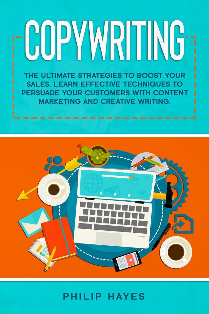 Copywriting: The Ultimate Strategies to Boost Your Sales. Learn Effective Techniques to Persuade Your Customers with Content Marketing and Creative Writing.