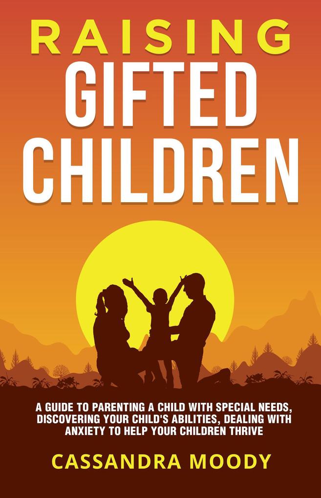 Raising Gifted Children: A Guide to Parenting a Child with Special Needs Discovering Your Child‘s Abilities Dealing with Anxiety to Help Your Children Thrive