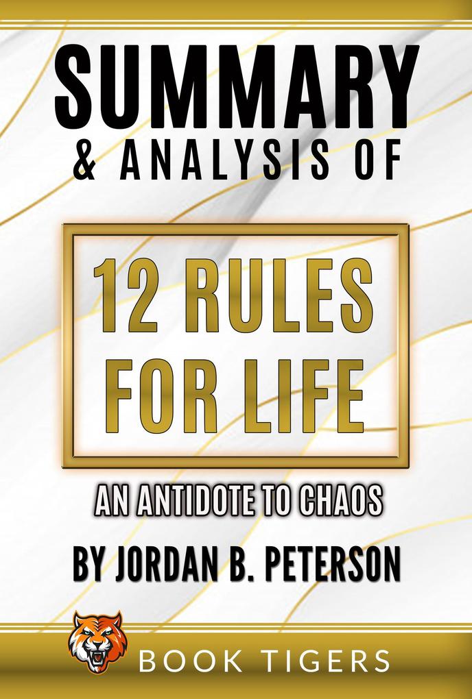 Summary and Analysis of 12 Rules for Life: An Antidote to Chaos by Jordan B. Peterson (Book Tigers Self Help and Success Summaries #10)