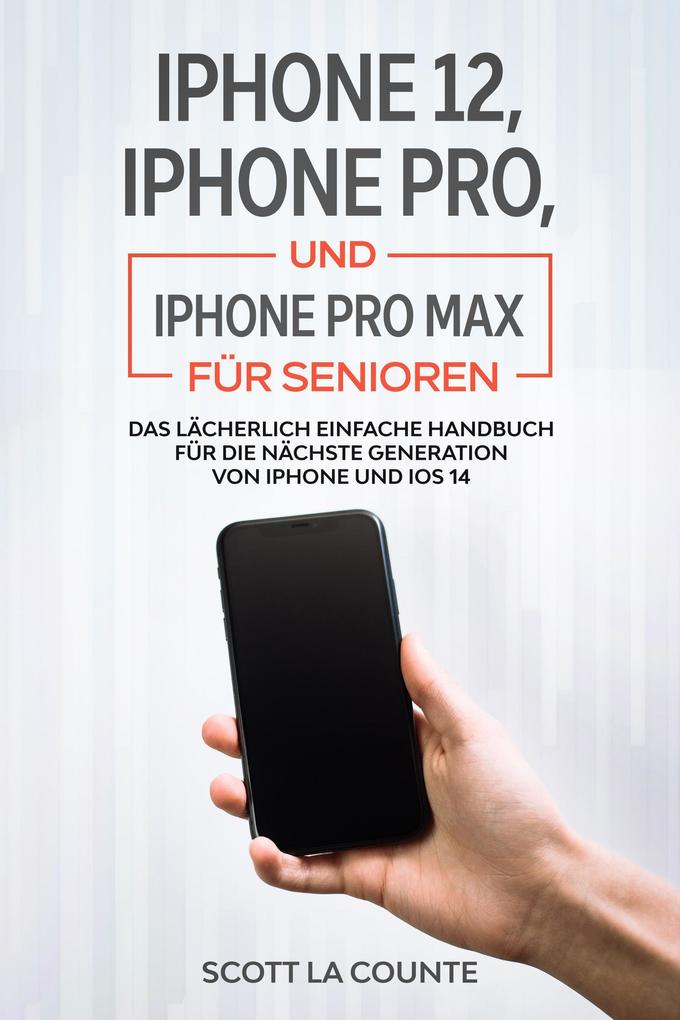 iPhone 12 iPhone Pro und iPhone Pro Max Für Senioren: Das Lächerlich Einfache Handbuch Für Die Nächste Generation Von iPhone Und iOS 14
