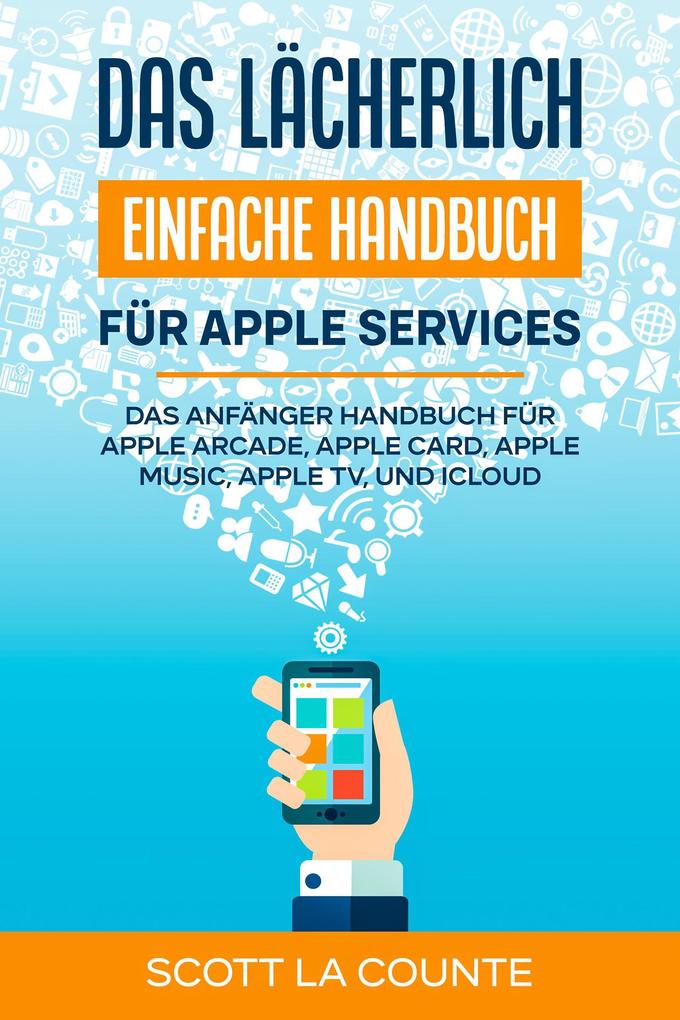 Das lächerlich einfache Handbuch für apple Services: Das Anfänger Handbuch Zu Apple Arcade Apple Card Apple Music Apple TV Und iCloud