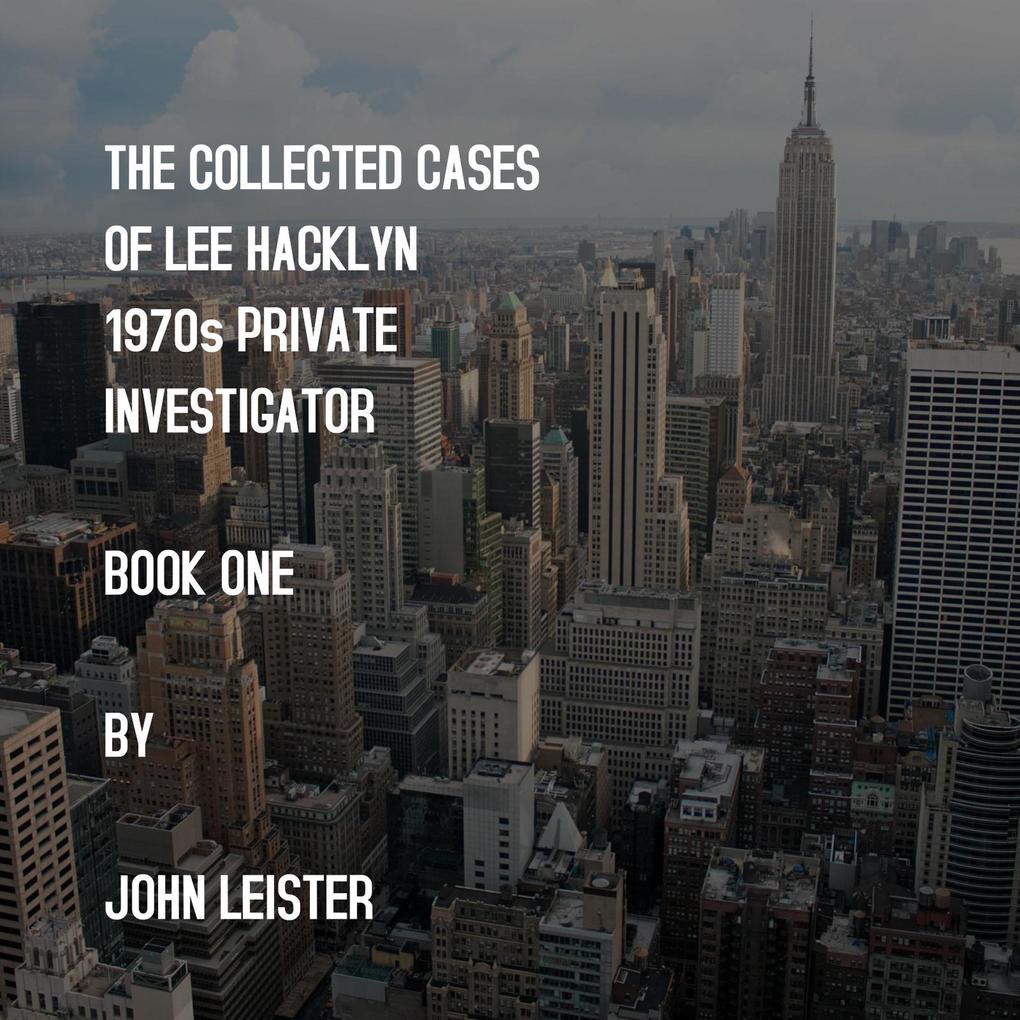 The Collected Cases Of Lee Hacklyn 1970s Private Investigator Book One by John Leister