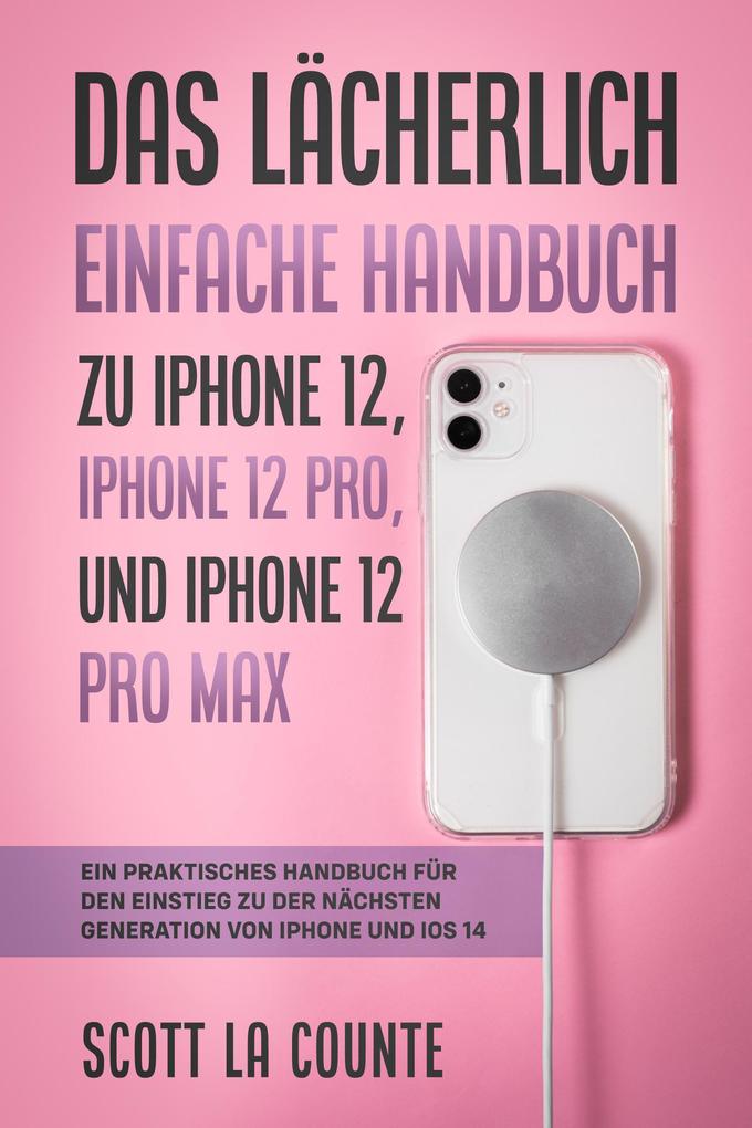 Das Lächerlich Einfache Handbuch zu iPhone 12 iPhone 12 Pro und iPhone 12 Pro Max: Ein Praktisches Handbuch Für Den Einstieg Zu Der Nächsten Generation Von iPhone Und iOS 14