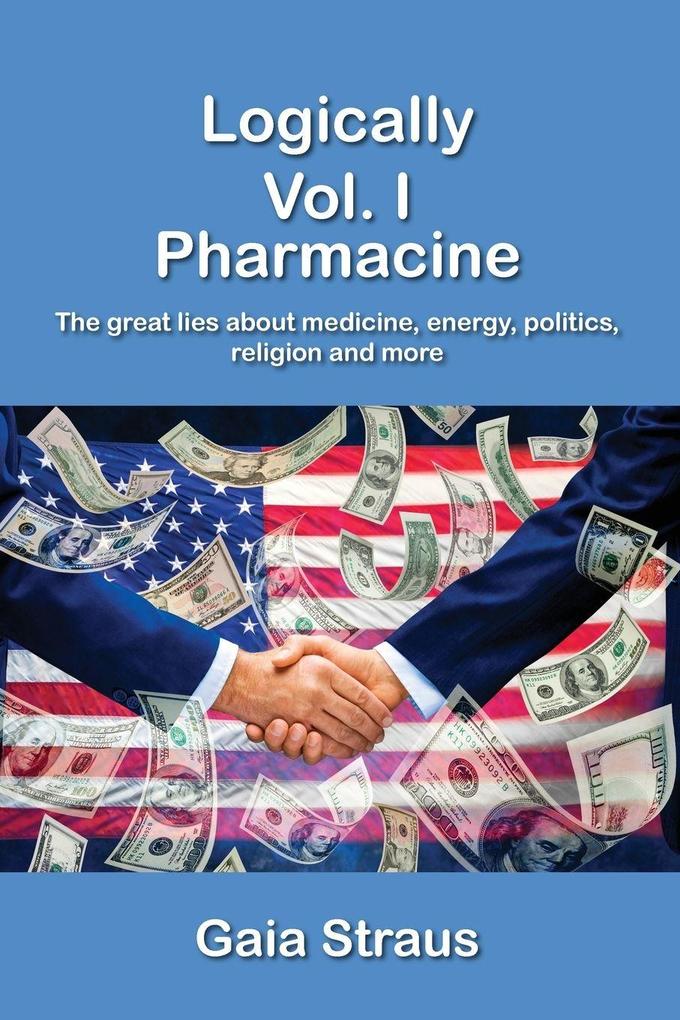 Logically Vol. I - Pharmacine - The great lies about medicine energy politics religion and more