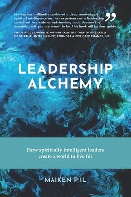 Leadership Alchemy: How spiritually intelligent leaders create a world to live for