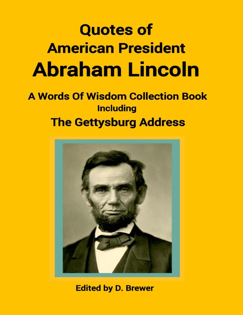 Quotes of American President Abraham Lincoln a Words of Wisdom Collection Book Including the Gettysburg Address