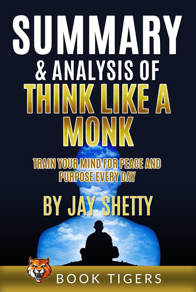 Summary and Analysis of Think Like a Monk: Train Your Mind for Peace and Purpose Every Day by Jay Shetty (Book Tigers Self Help and Success Summaries #3)