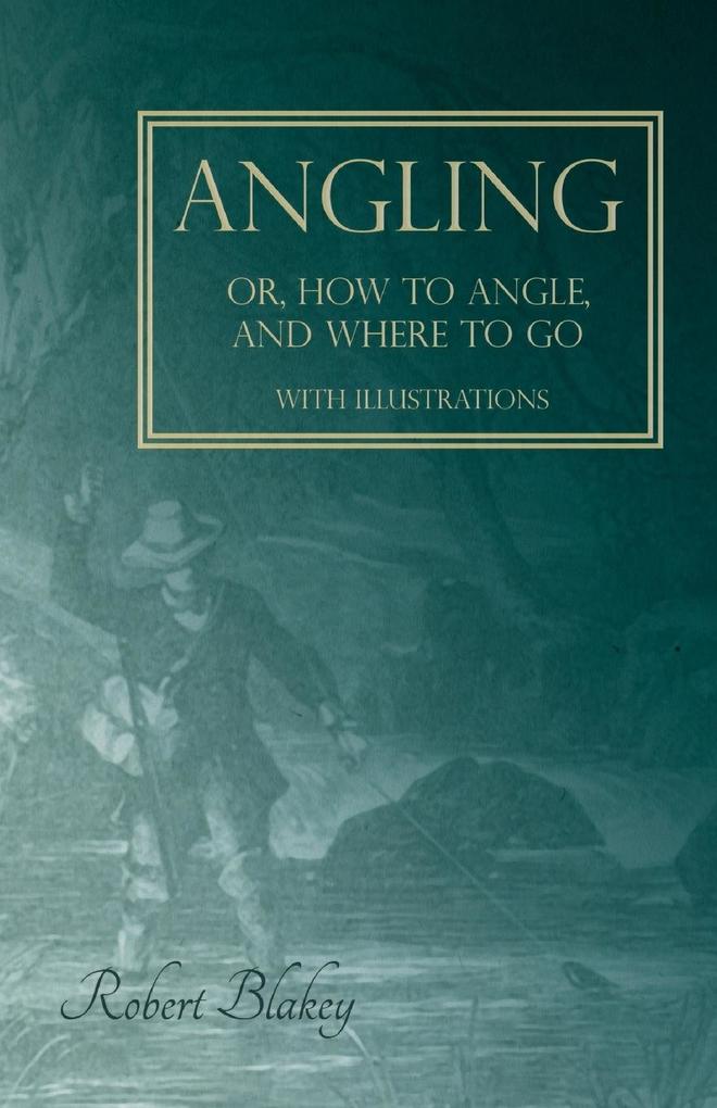 Angling or How to Angle and Where to go - With Illustrations