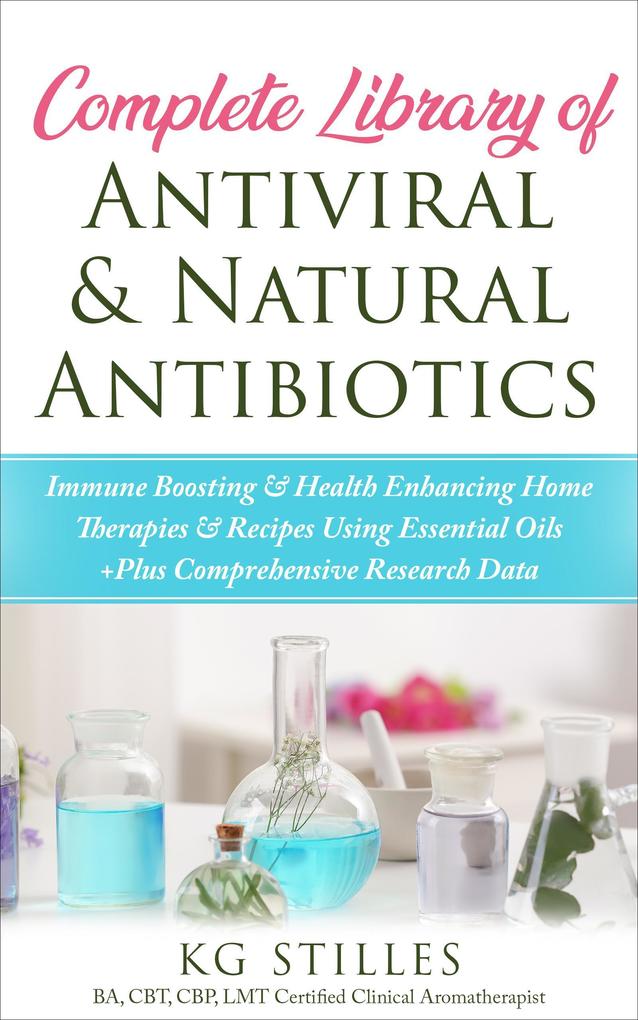 Complete Library of Antiviral & Natural Antibiotics +Immune Boosting & Health Enhancing Home Therapies & Recipes Using Essential Oils +Plus Comprehensive Research Data (Healing with Essential Oil)