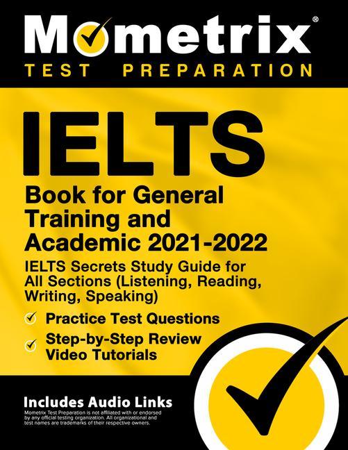 IELTS Book for General Training and Academic 2021 - 2022 - IELTS Secrets Study Guide for All Sections (Listening Reading Writing Speaking) Practic