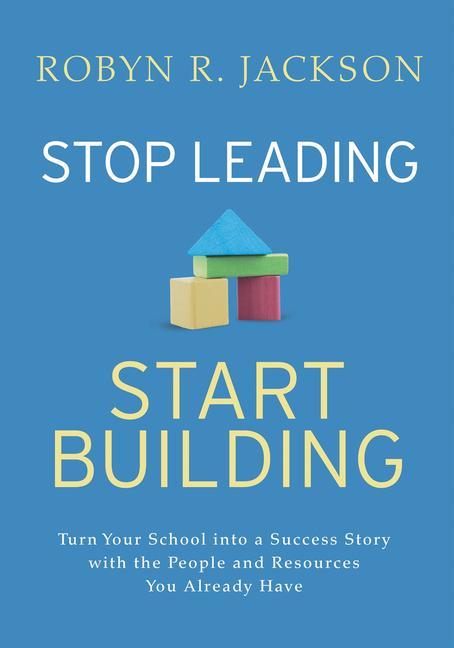 Stop Leading Start Building!: Turn Your School Into a Success Story with the People and Resources You Already Have