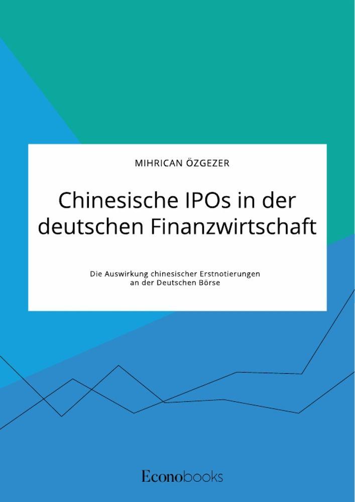 Chinesische IPOs in der deutschen Finanzwirtschaft. Die Auswirkung chinesischer Erstnotierungen an der Deutschen Börse