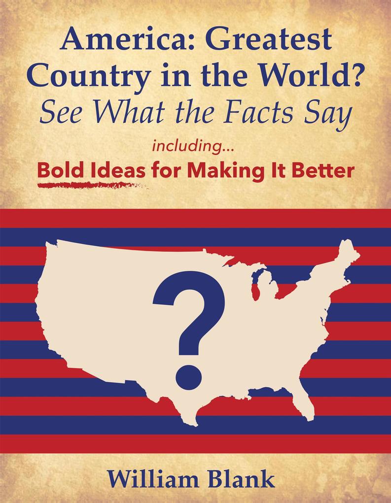 America: Greatest Country in the World? See What the Facts Say: Bold Ideas for Making it Better