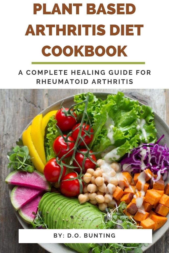 Plant Based Arthritis Diet Cookbook: A Complete Healing Guide for Rheumatoid Arthritis
