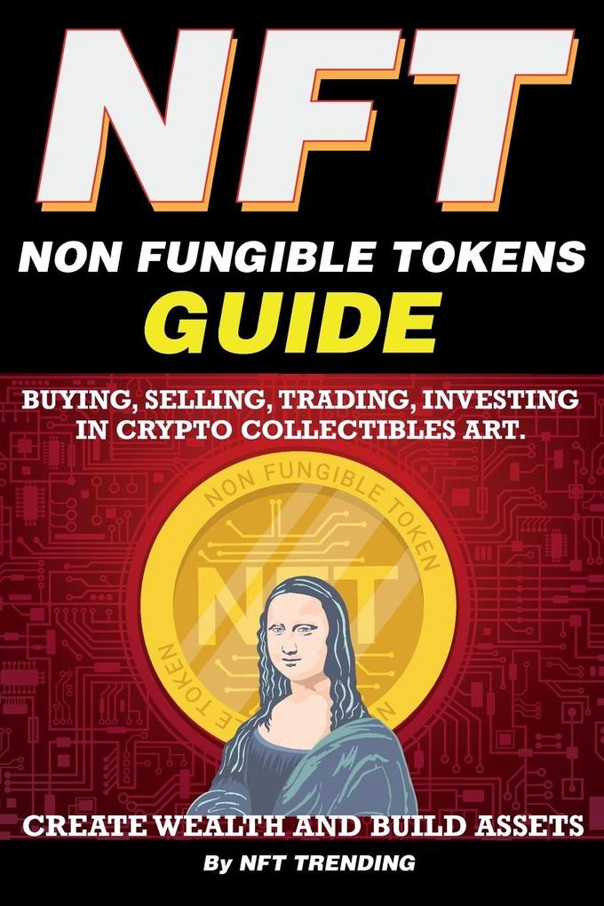 NFT (Non Fungible Tokens) Guide; Buying Selling Trading Investing in Crypto Collectibles Art. Create Wealth and Build Assets