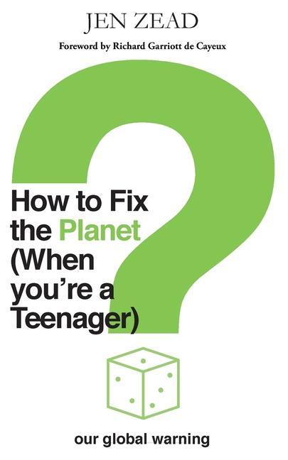 How to Fix the Planet (When You‘re a Teenager): A simple guide to changing habits that can help fix the planet