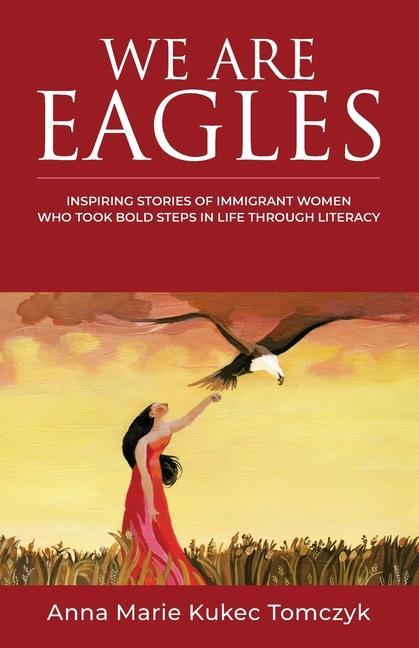 We Are Eagles: Inspiring Stories Of Immigrant Women Who Took Bold Steps In Life Through Literacy