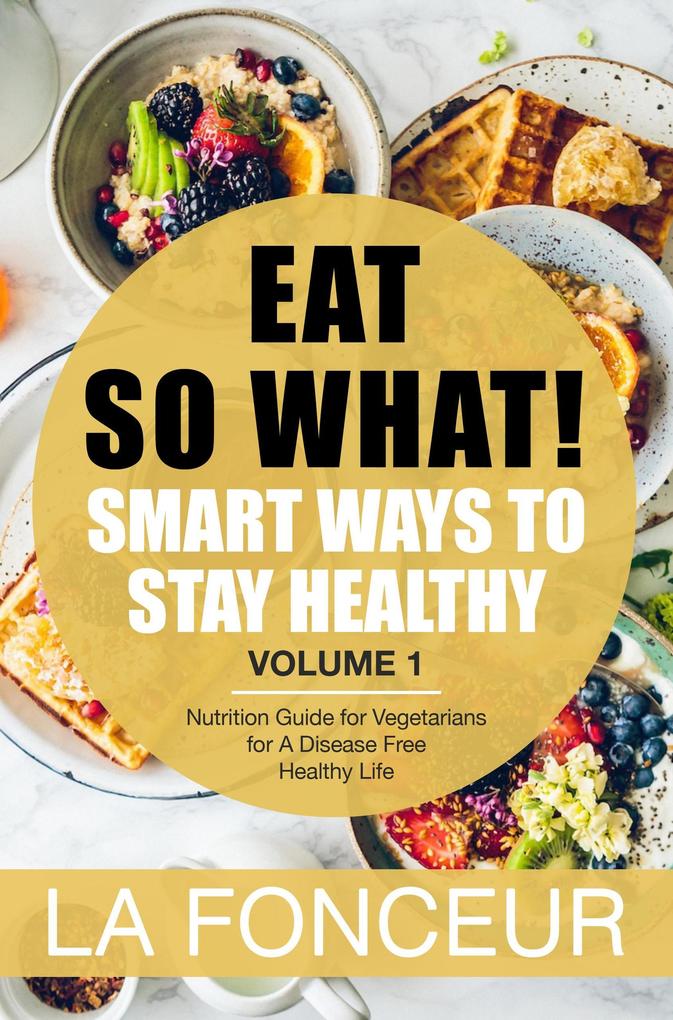 Eat So What! Smart Ways to Stay Healthy Volume 1 (Eat So What! Mini Editions #1)