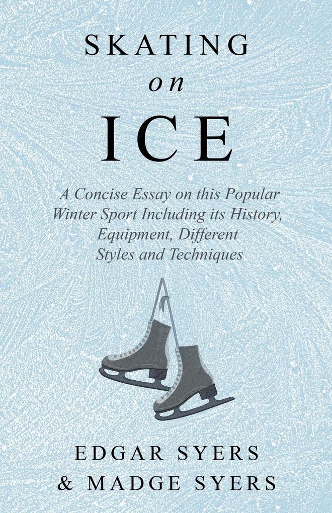 Skating on Ice - A Concise Essay on this Popular Winter Sport Including its History Literature and Specific Techniques with Useful Diagrams
