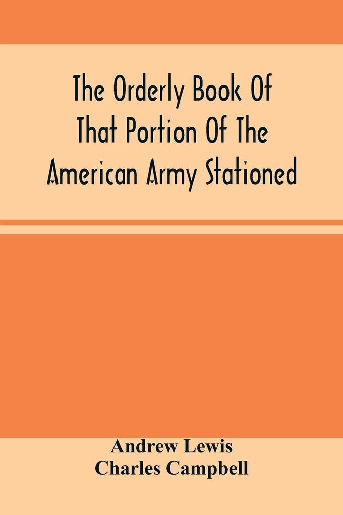 The Orderly Book Of That Portion Of The American Army Stationed At Or Near Williamsburg Va. Under The Command Of General Andrew Lewis From March 18Th 1776 To August 28Th 1776