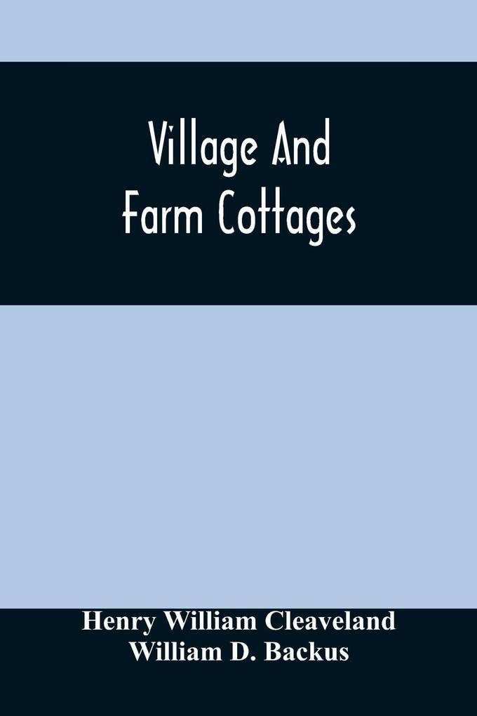 Village And Farm Cottages. The Requirements Of American Village Homes Considered And Suggested; With s For Such Houses Of Moderate Cost