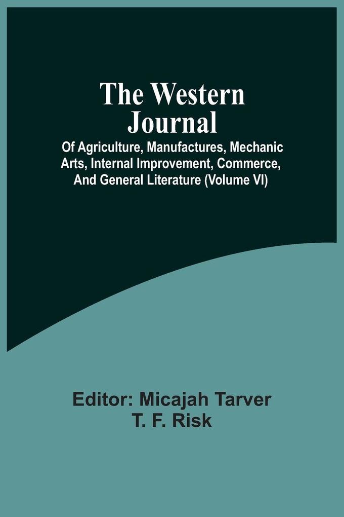The Western Journal; Of Agriculture Manufactures Mechanic Arts Internal Improvement Commerce And General Literature (Volume Vi)