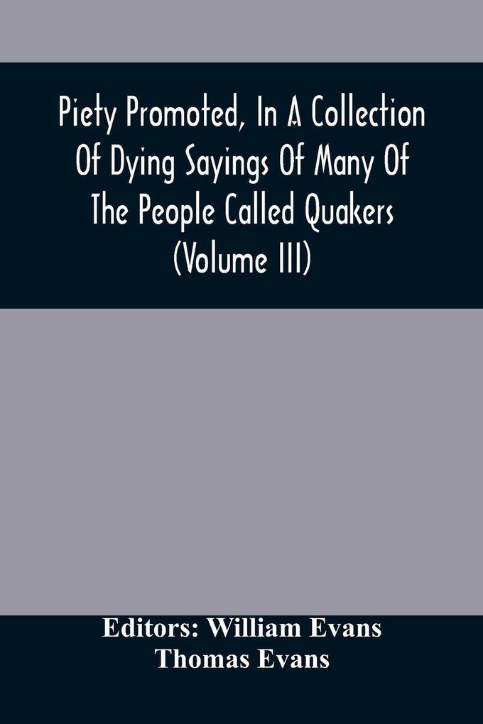 Piety Promoted In A Collection Of Dying Sayings Of Many Of The People Called Quakers (Volume Iii)