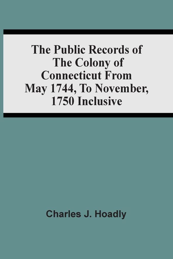 The Public Records Of The Colony Of Connecticut From May 1744 To November 1750 Inclusive