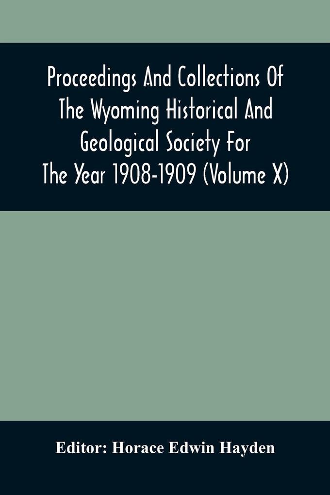 Proceedings And Collections Of The Wyoming Historical And Geological Society For The Year 1908-1909 (Volume X)
