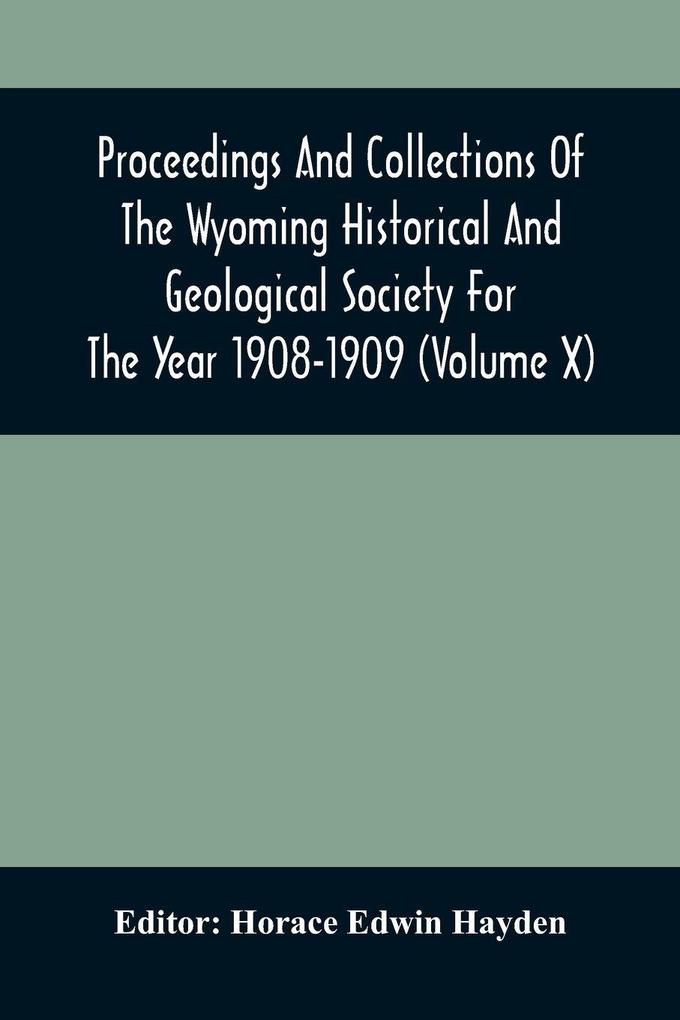 Proceedings And Collections Of The Wyoming Historical And Geological Society For The Year 1908-1909 (Volume X)