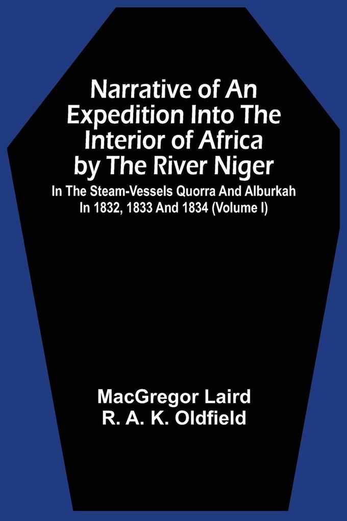 Narrative Of An Expedition Into The Interior Of Africa By The River Niger In The Steam-Vessels Quorra And Alburkah In 1832 1833 And 1834 (Volume I)