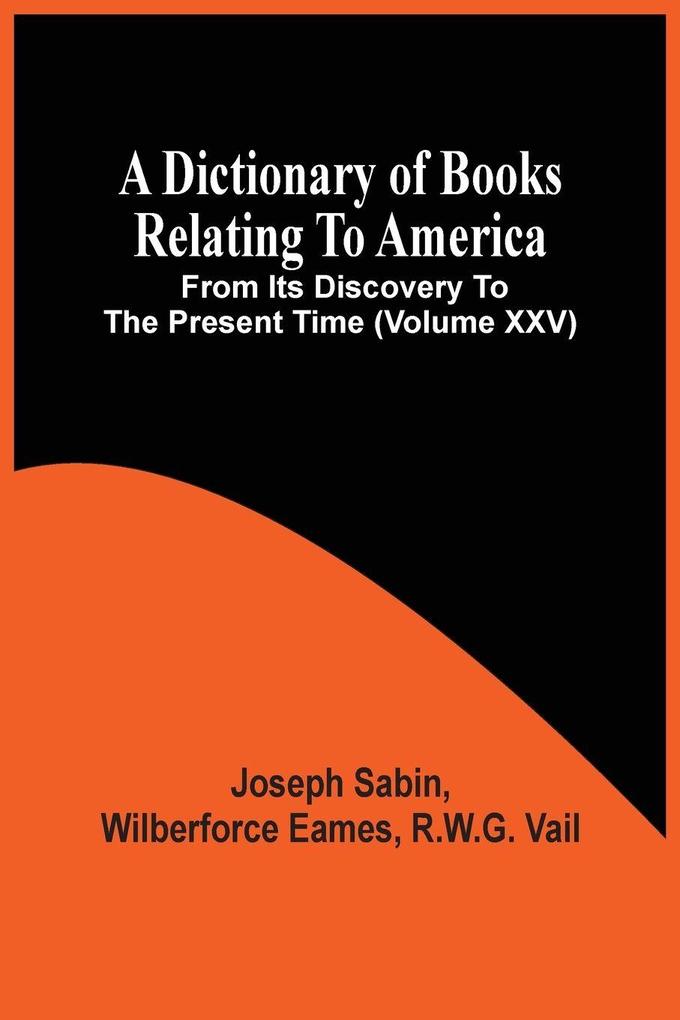 A Dictionary Of Books Relating To America From Its Discovery To The Present Time (Volume Xxv)