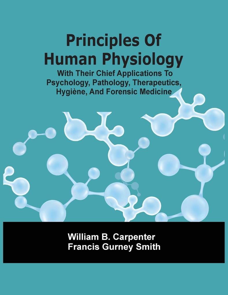 Principles Of Human Physiology With Their Chief Applications To Psychology Pathology Therapeutics Hygiène And Forensic Medicine