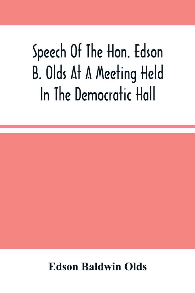 Speech Of The Hon. Edson B. Olds At A Meeting Held In The Democratic Hall At Circleville Ohio On The 9Th Of February 1856