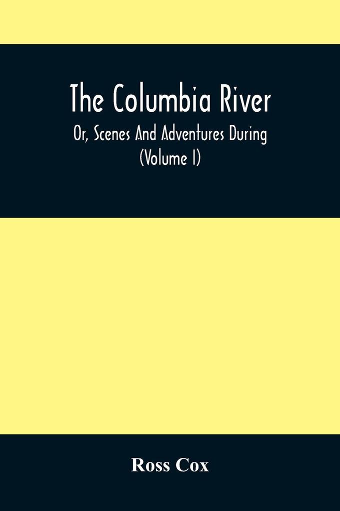 The Columbia River  Or Scenes And Adventures During A Residence Of Six Years On The Western Side Of The Rocky Mountains Among Various Tribes Of Indians Hitherto Unknown