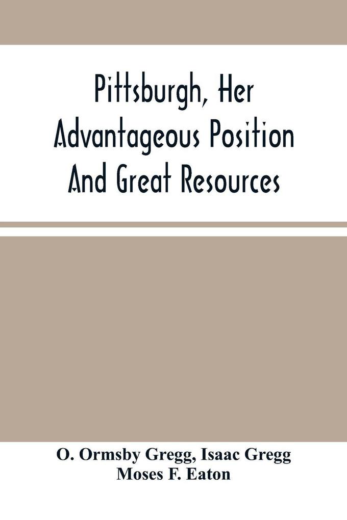 Pittsburgh Her Advantageous Position And Great Resources As A Manufacturing And Commercial City