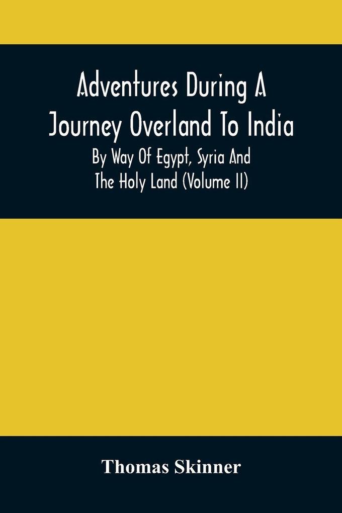 Adventures During A Journey Overland To India By Way Of Egypt Syria And The Holy Land (Volume Ii)