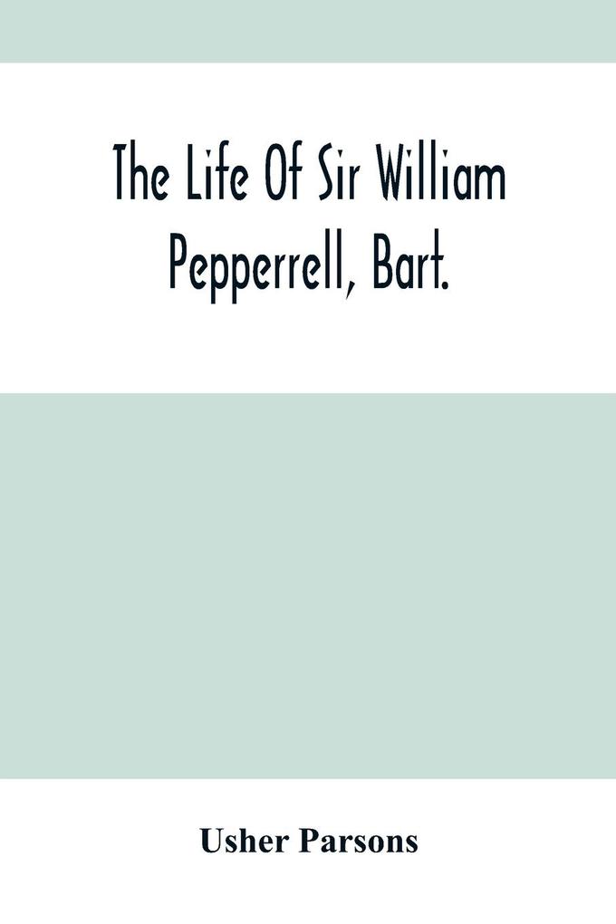 The Life Of Sir William Pepperrell Bart. The Only Native Of New England Who Was Created A Baronet During Our Connection With The Mother Country