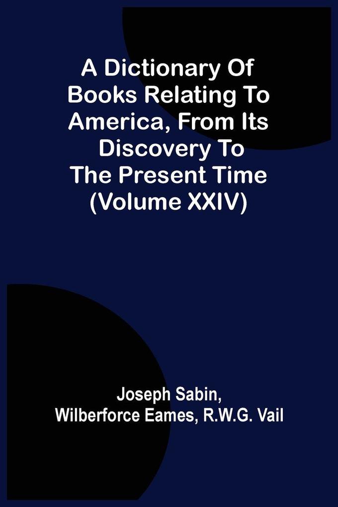 A Dictionary Of Books Relating To America From Its Discovery To The Present Time (Volume Xxiv)