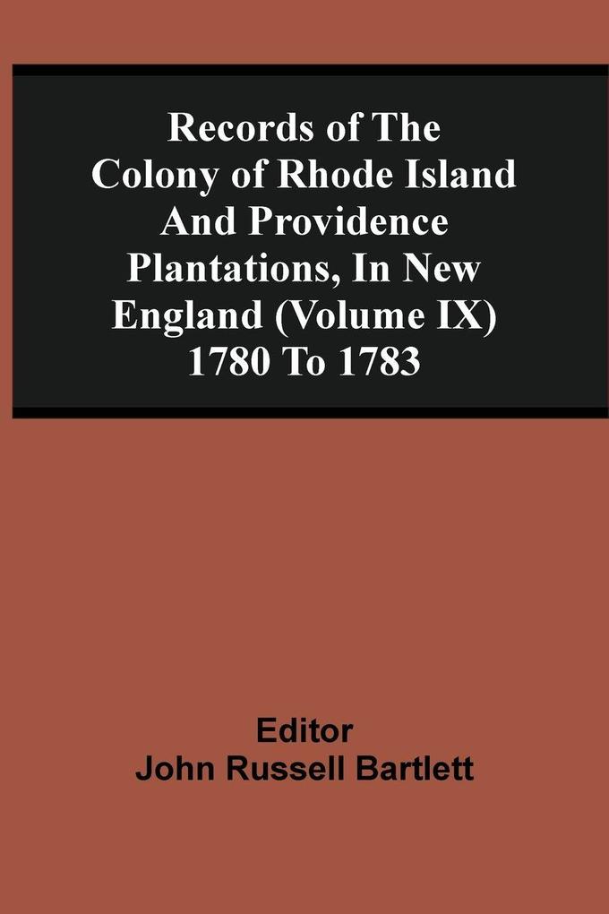 Records Of The Colony Of Rhode Island And Providence Plantations In New England (Volume Ix) 1780 To 1783