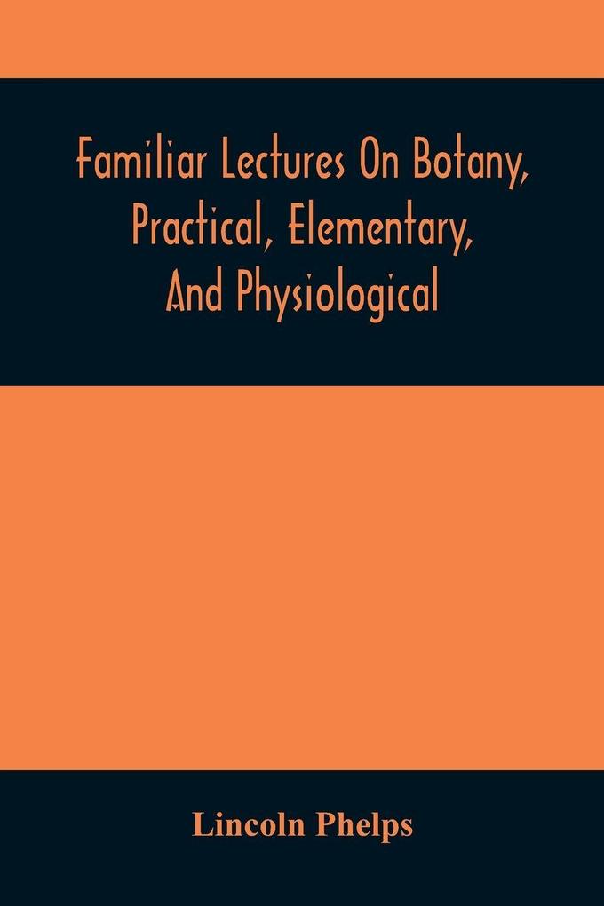 Familiar Lectures On Botany Practical Elementary And Physiological