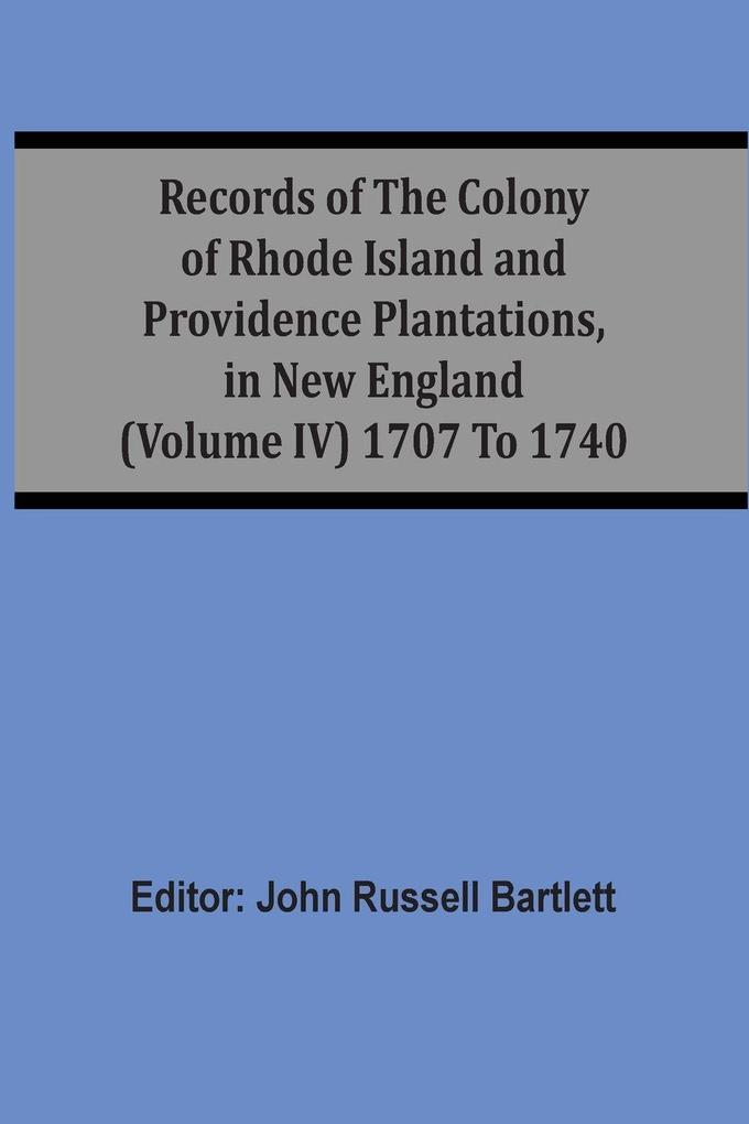 Records Of The Colony Of Rhode Island And Providence Plantations In New England (Volume Iv) 1707 To 1740