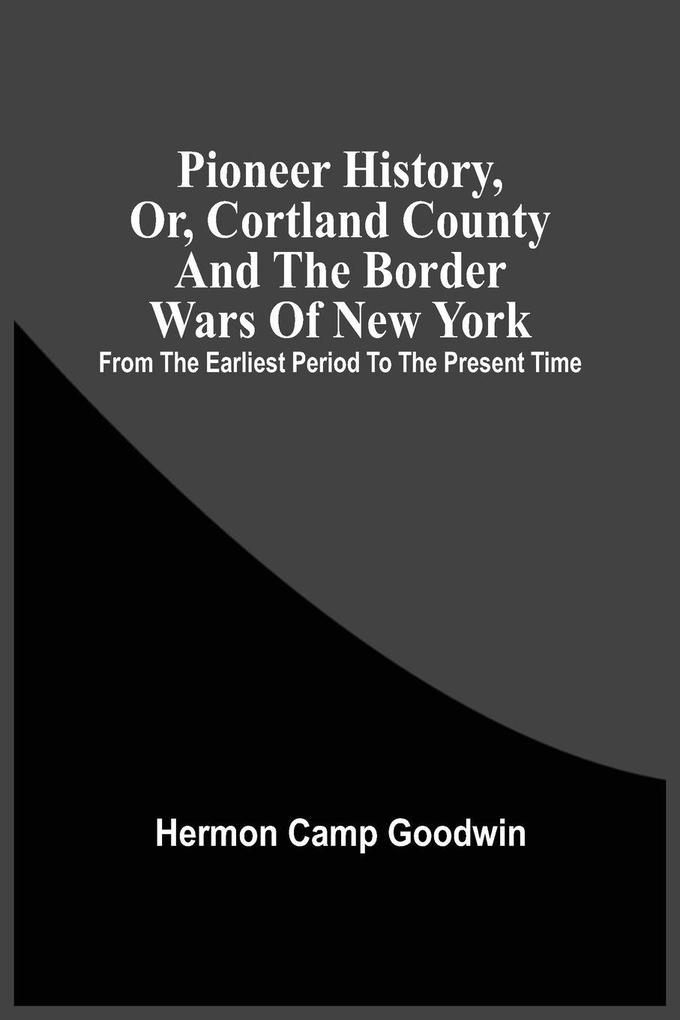 Pioneer History Or Cortland County And The Border Wars Of New York