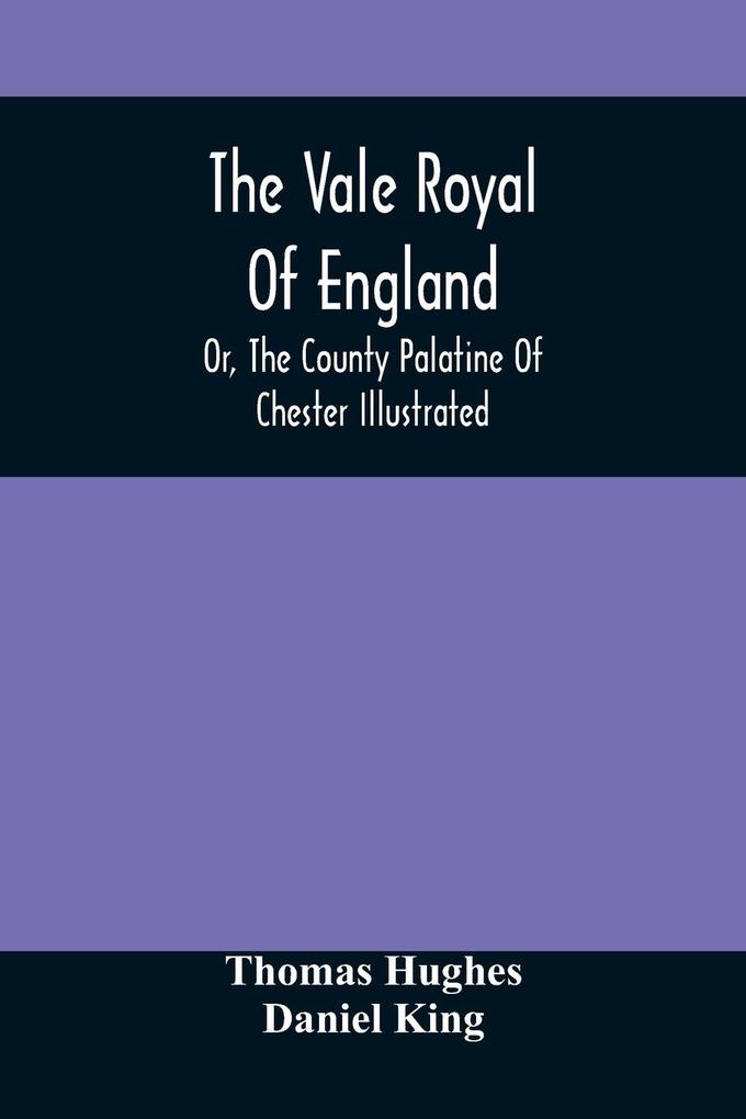 The Vale Royal Of England; Or The County Palatine Of Chester Illustrated