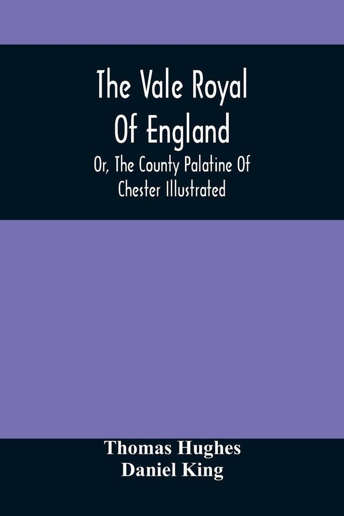 The Vale Royal Of England; Or The County Palatine Of Chester Illustrated