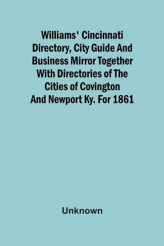 Williams‘ Cincinnati Directory City Guide And Business Mirror Together With Directories Of The Cities Of Covington And Newport Ky. For 1861