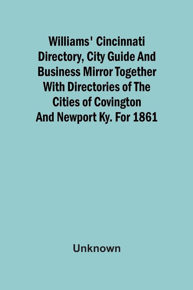 Williams' Cincinnati Directory City Guide And Business Mirror Together With Directories Of The Cities Of Covington And Newport Ky. For 1861