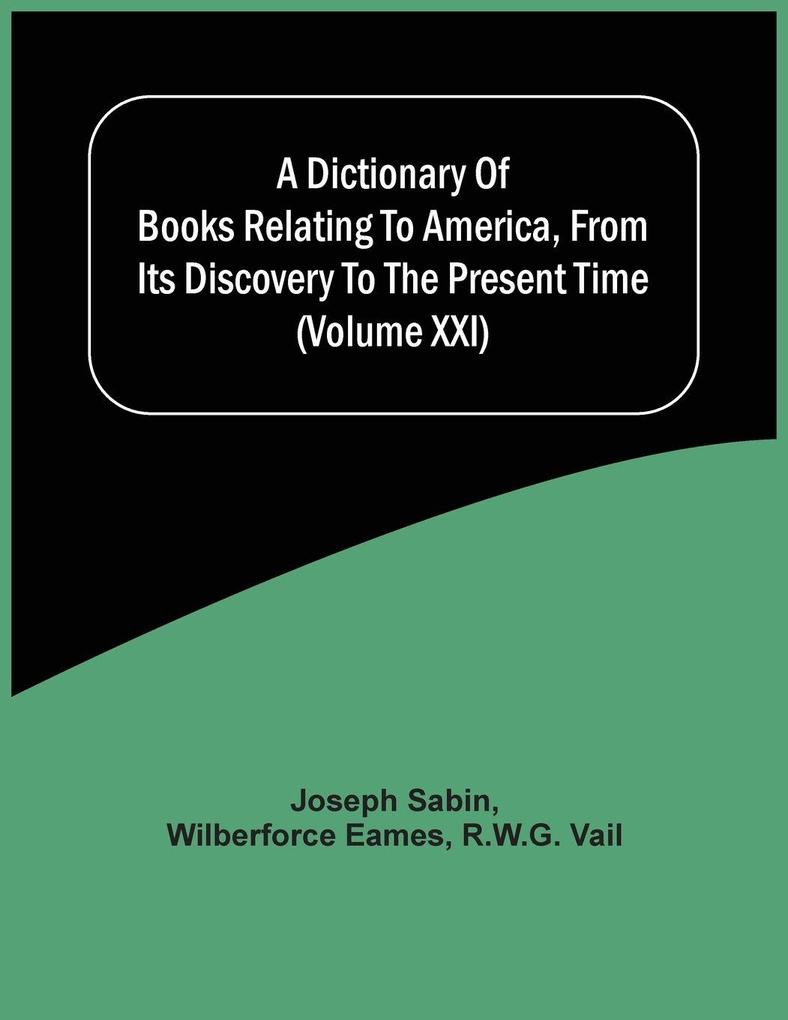 A Dictionary Of Books Relating To America From Its Discovery To The Present Time (Volume Xxi)