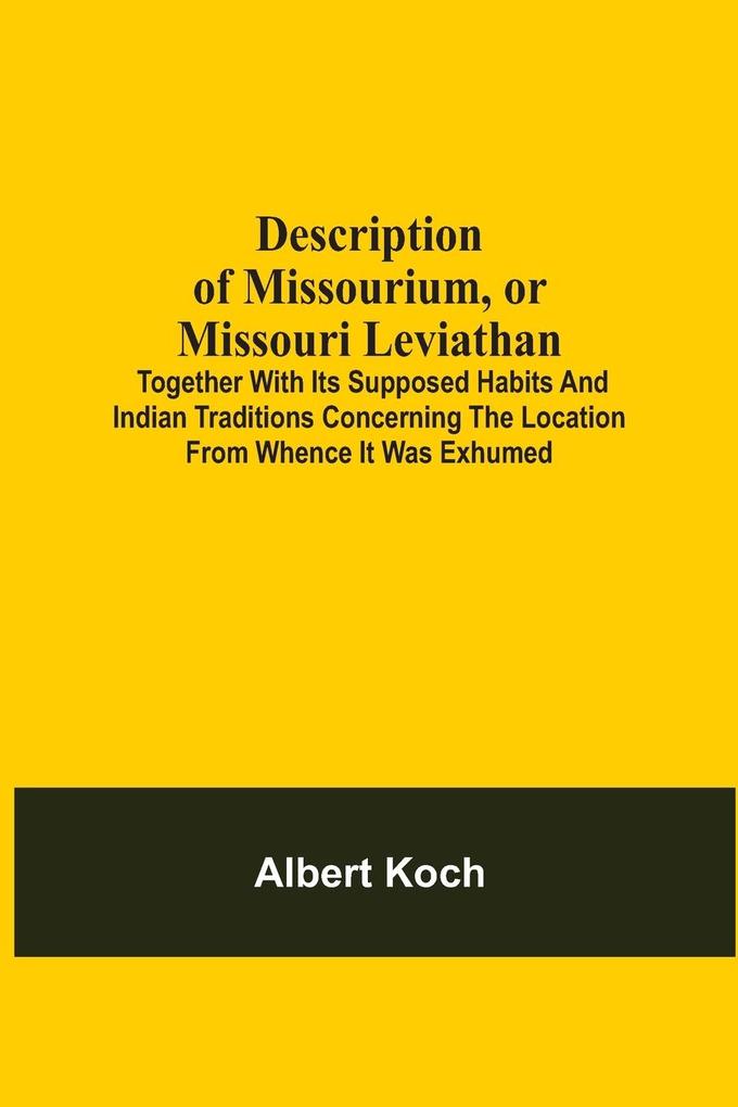 Description Of Missourium Or Missouri Leviathan: Together With Its Supposed Habits And Indian Traditions Concerning The Location From Whence It Was E