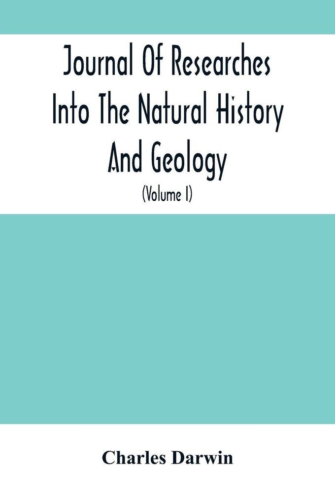 Journal Of Researches Into The Natural History And Geology Of The Countries Visited During The Voyage Of H.M.S. Beagle Round The World